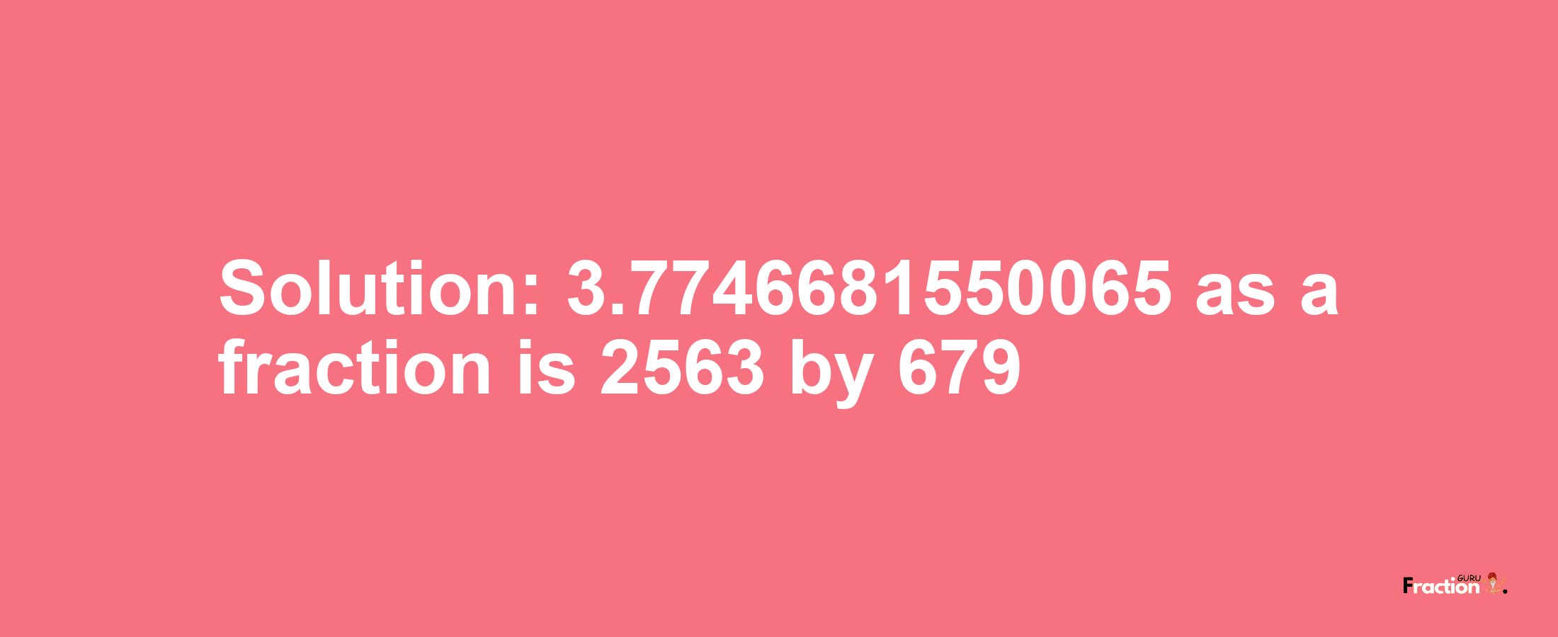 Solution:3.7746681550065 as a fraction is 2563/679